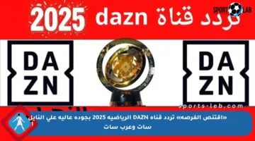 «اقتنص الفرصة» تردد قناة DAZN الرياضية 2025 بجودة عالية على النايل سات وعرب سات